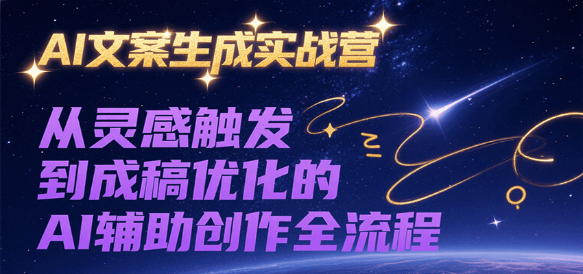 AI文案生成实战营，从灵感触发到成稿优化的AI辅助创作全流程-齐力副业