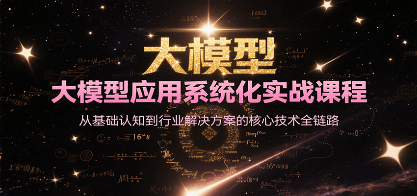 大模型应用系统化实战课程，从基础认知到行业解决方案的核心技术全链路-齐力副业