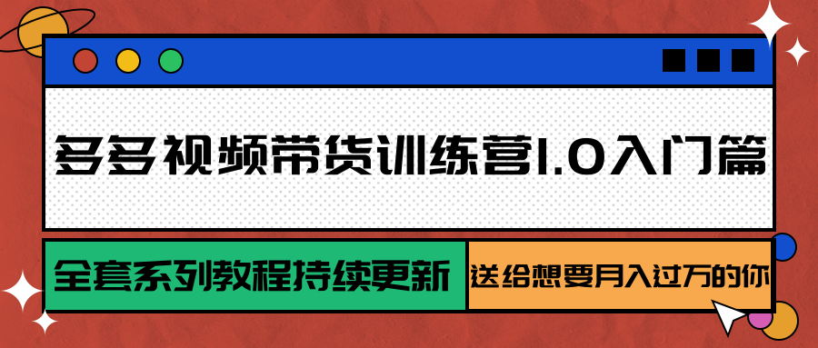 多多视频带货训练营1.0入门篇，全套系列教程持续更新，送给想要月入过万的你-齐力副业