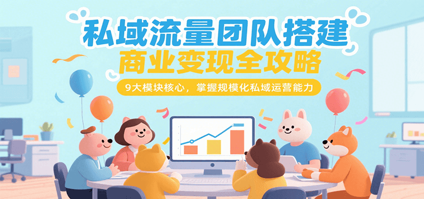 私域流量团队搭建商业变现全攻略，9大模块核心，掌握规模化私域运营能力-齐力副业