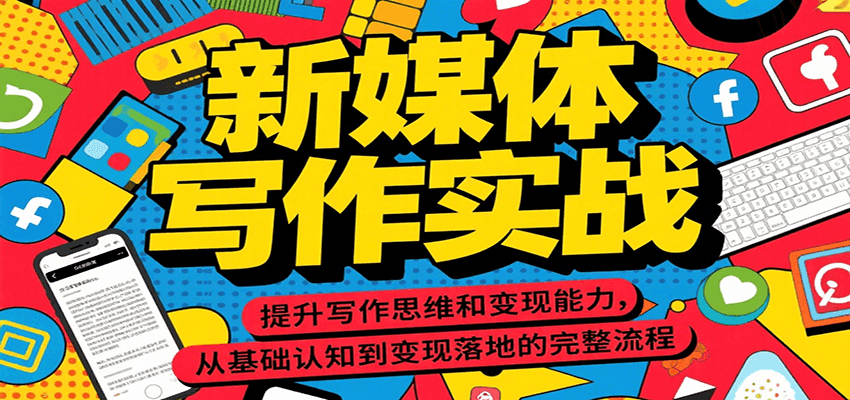 新媒体写作实战,提升写作思维和变现能力,从基础认知到变现落地的完整流程-齐力副业
