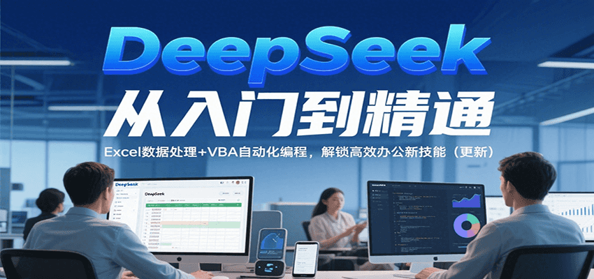 DeepSeek从入门到精通，Excel数据处理+VBA自动化编程，解锁高效办公新技能（更新）-齐力副业