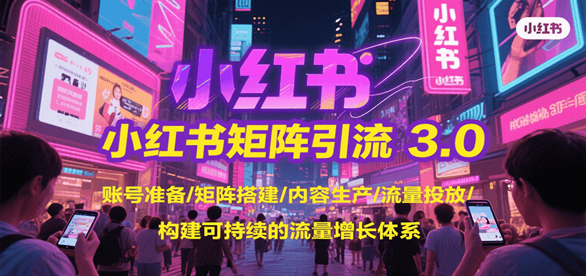 小红书矩阵引流3.0，账号准备/矩阵搭建/内容生产/流量投放/构建可持续的流量增长体系-齐力副业