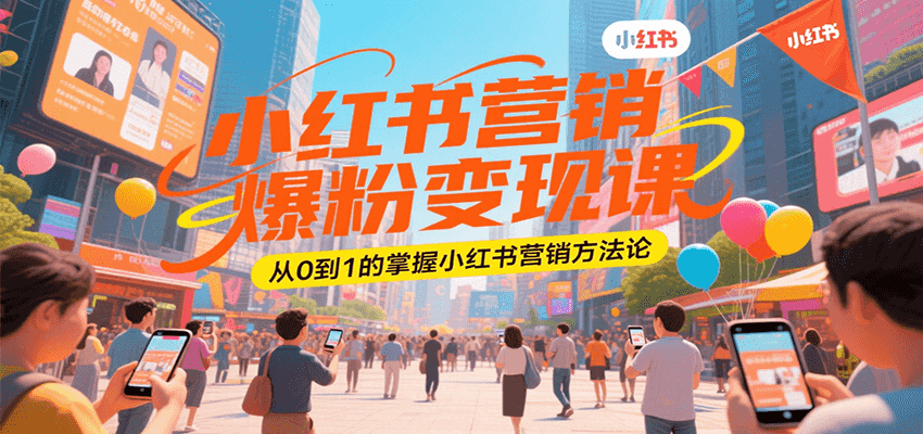 小红书营销爆粉变现课，从0到1的掌握小红书营销方法论-齐力副业