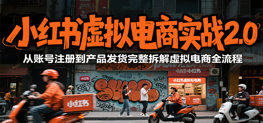 小红书虚拟电商实战2.0，从账号注册到产品发货完整拆解虚拟电商全流程-齐力副业