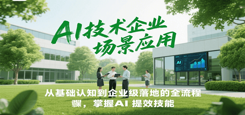 AI技术企业场景应用，从基础认知到企业级落地的全流程，掌握AI提效技能！-齐力副业