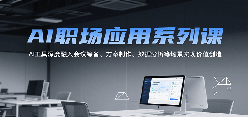 AI职场应用系列课，AI工具深度融入会议筹备、方案制作、数据分析等场景实现价值创造-齐力副业