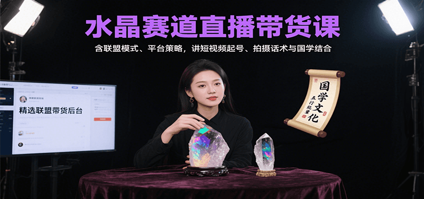 水晶赛道直播带货课：含联盟模式、平台策略，讲短视频起号、拍摄话术与国学结合-齐力副业