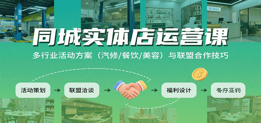 同城实体店运营课：多行业活动方案（汽修/餐饮/美容）与联盟合作技巧-齐力副业