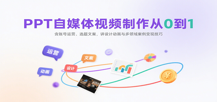 PPT自媒体视频制作从0到1：含账号运营、选题文案，讲设计动画与多领域案例变现技巧-齐力副业
