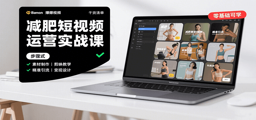 减肥短视频运营实战课：含素材制作、剪映教学，讲精准引流、变现设计与内容模板技巧-齐力副业