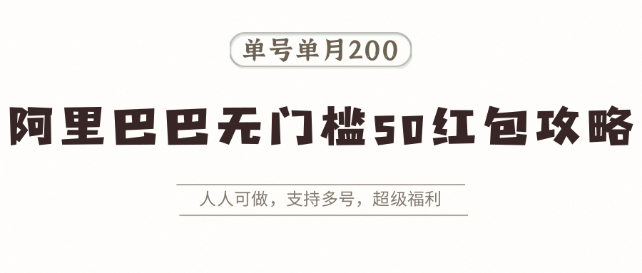 阿里巴巴无门槛50红包攻略，单号单月200。人人可做，支持多号，超级福利-齐力副业