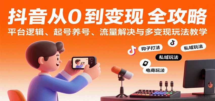 抖音从0到变现认知课：平台逻辑、起号养号、流量解决与多变现玩法教学-齐力副业