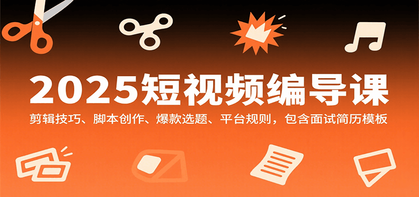 2025短视频编导课，剪辑技巧、脚本创作、爆款选题、平台规则，包含面试简历模板-齐力副业