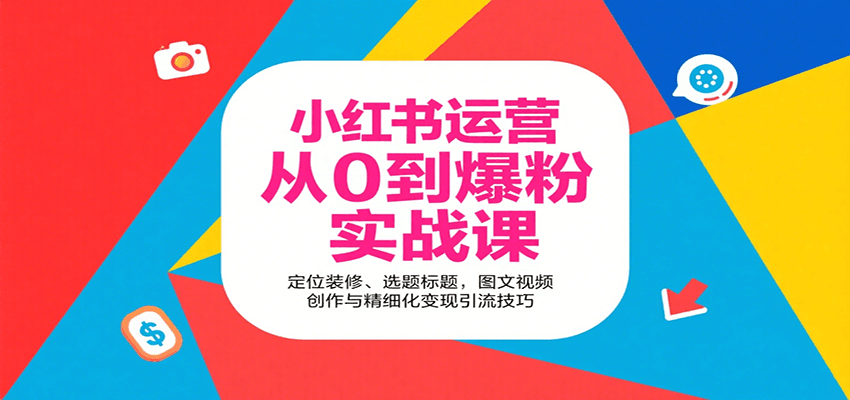 小红书运营从0到爆粉实战课：定位装修、选题标题，图文视频创作与精细化变现引流技巧-齐力副业