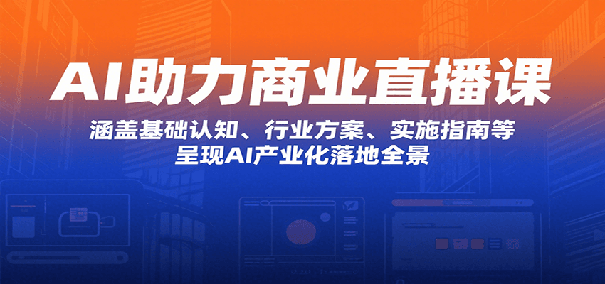 AI助力商业直播课：涵盖基础认知、行业方案、实施指南等，呈现AI产业化落地全景-齐力副业