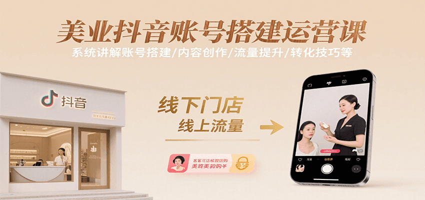 美业抖音账号搭建运营课，系统讲解账号搭建/内容创作/流量提升/转化技巧等-齐力副业