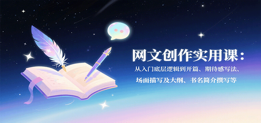 网文创作实用课：从入门底层逻辑到开篇、期待感写法、场面描写及大纲、书名简介撰写等-齐力副业