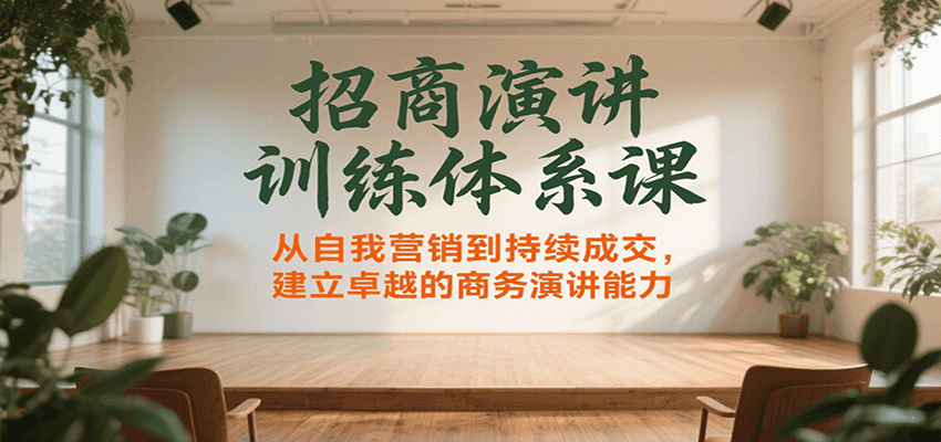 招商演讲训练体系课，从自我营销到持续成交，建立卓越的商务演讲能力-齐力副业