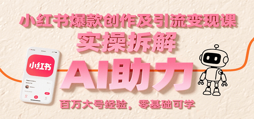 小红书爆款创作及引流变现课：实操拆解，AI助力，百万大号经验，零基础可学-齐力副业