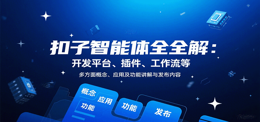 扣子智能体全解：开发平台、插件、工作流等多方面概念、应用及功能讲解与发布内容-齐力副业