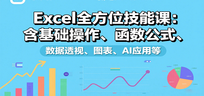 Excel全方位技能课：含基础操作、函数公式、数据透视、图表、AI应用等-齐力副业