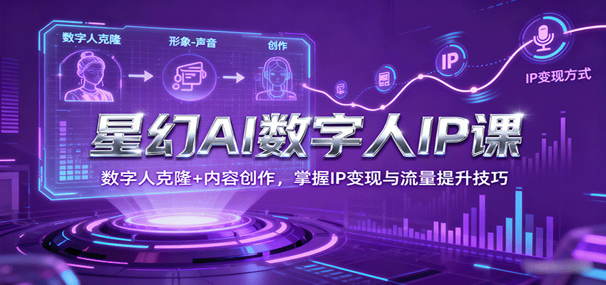 星幻AI数字人IP课，数字人克隆+内容创作，掌握IP变现与流量提升技巧-齐力副业