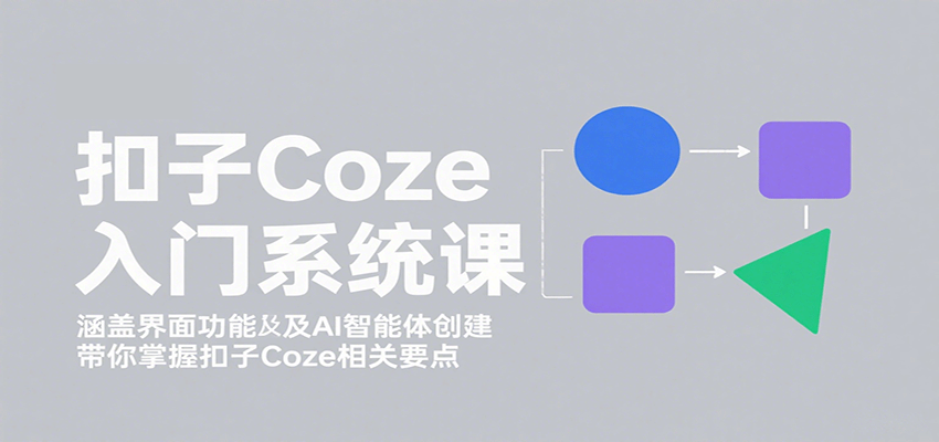 扣子Coze入门系统课：涵盖界面功能及AI智能体创建，带你掌握扣子Coze相关要点-齐力副业