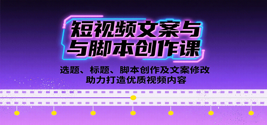 短视频文案与脚本创作课：选题、标题、脚本创作及文案修改等助力打造优质视频内容-齐力副业