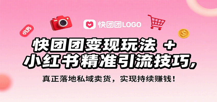 快团团变现玩法+小红书精准引流技巧，真正落地私域卖货，一年从0做到月入3万+-齐力副业