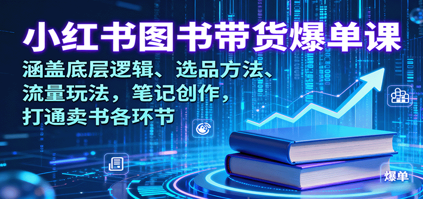小红书图书带货爆单课：涵盖底层逻辑、选品方法、流量玩法，笔记创作，打通卖书各环节-齐力副业