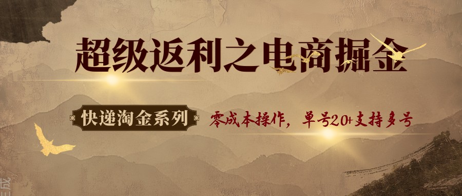 快递淘金系列；超级返利之电商掘金，零成本操作，单号20+支持多号-齐力副业