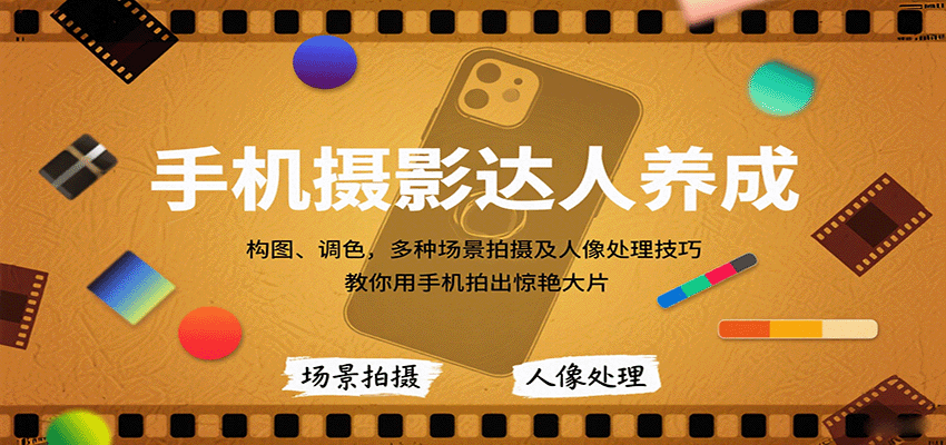 手机摄影达人养成，构图、调色，多种场景拍摄及人像处理技巧，教你用手机拍出惊艳大片-齐力副业