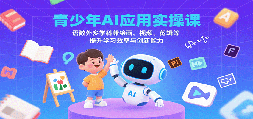 青少年AI应用实操课：语数外多学科兼绘画、视频、剪辑等提升学习效率与创新能力-齐力副业