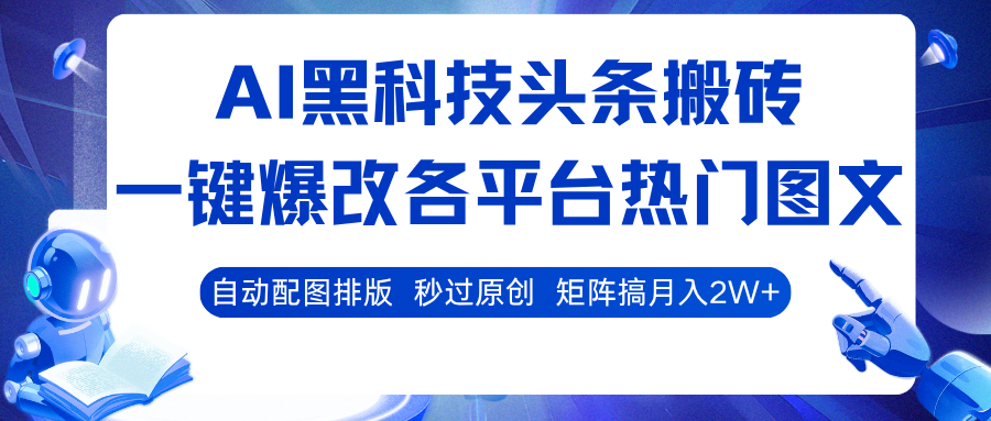AI黑科技头条搬砖，一键爆改各平台热门图文 自动配图排版，秒过原创！矩阵搞月入2W+-齐力副业
