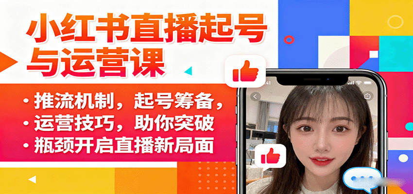小红书直播起号与运营课：推流机制，起号筹备，运营技巧，助你突破瓶颈开启直播新局面-齐力副业