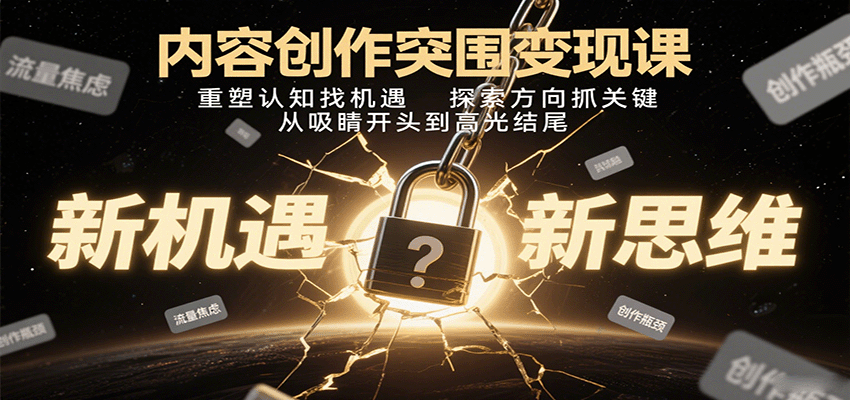 内容创作突围变现课：重塑认知找机遇，探索方向抓关键，从吸睛开头到高光结尾-齐力副业