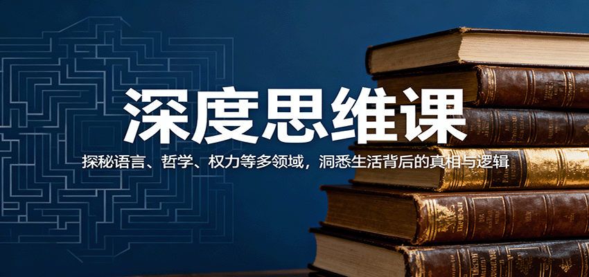 深度思维课：探秘语言、哲学、权力等多领域，洞悉生活背后的真相与逻辑-齐力副业