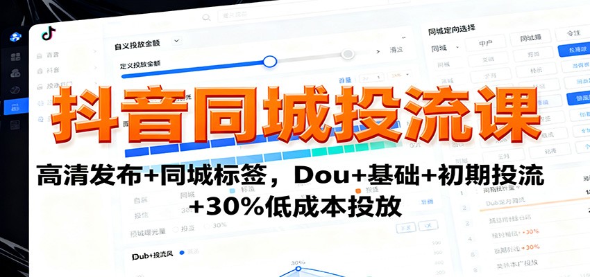 抖音同城投流课：高清发布+同城标签，Dou+基础+初期投流+30%低成本投放-齐力副业