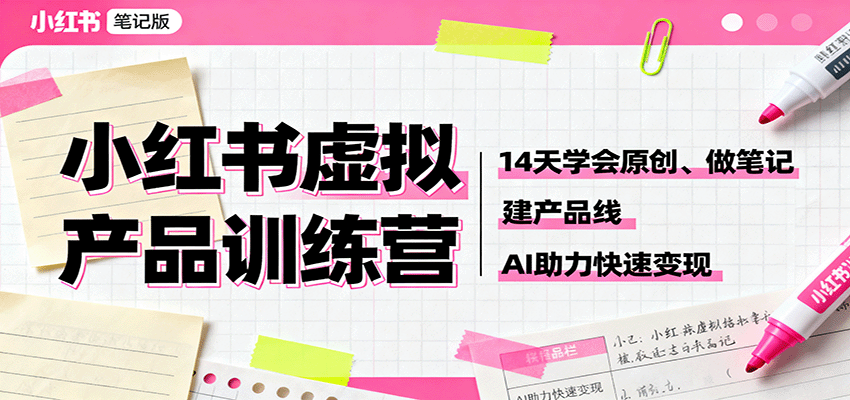 小红书虚拟产品训练营：14天学会原创、做笔记、建产品线，AI助力快速变现-齐力副业