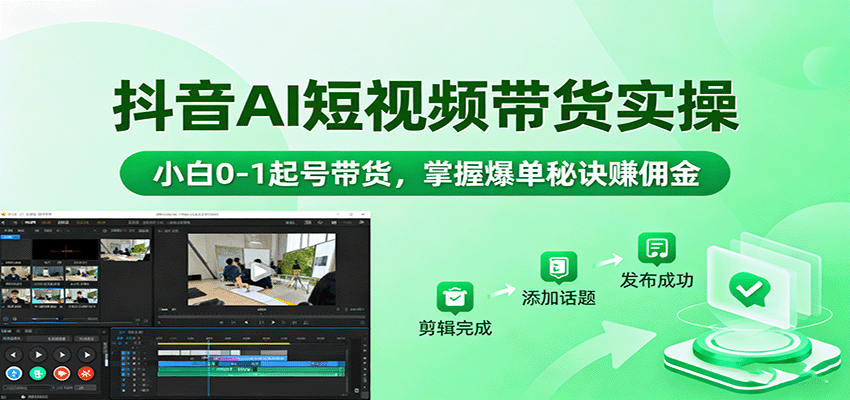 抖音AI短视频带货实操，小白0-1起号带货，掌握爆单秘诀赚佣金-齐力副业