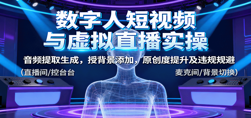 数字人短视频与虚拟直播实操，音频提取生成，背景添加，原创度提升及违规规避-齐力副业