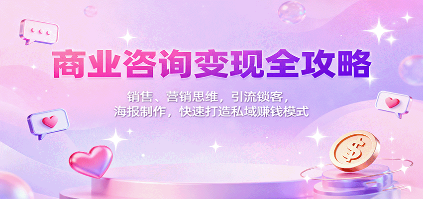 商业咨询变现全攻略：销售、营销思维，引流锁客，海报制作，快速打造私域赚钱模式-齐力副业