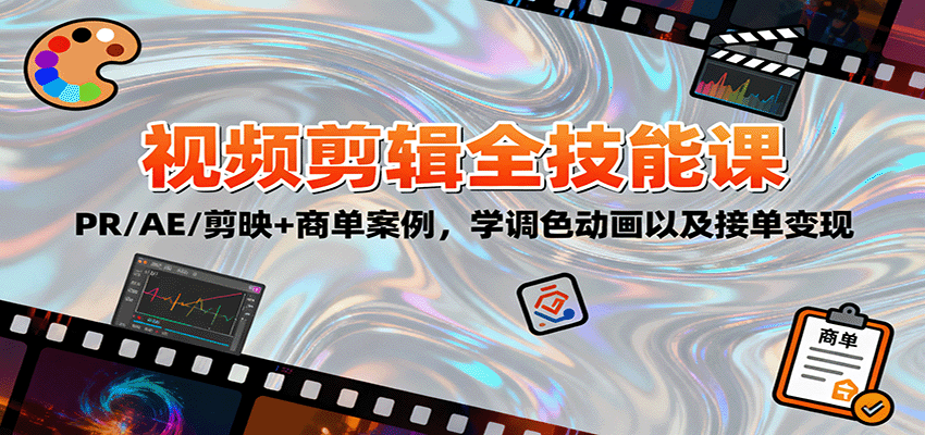 2025视频剪辑全技能课：PR/AE/剪映+商单案例，学调色动画以及接单变现-齐力副业