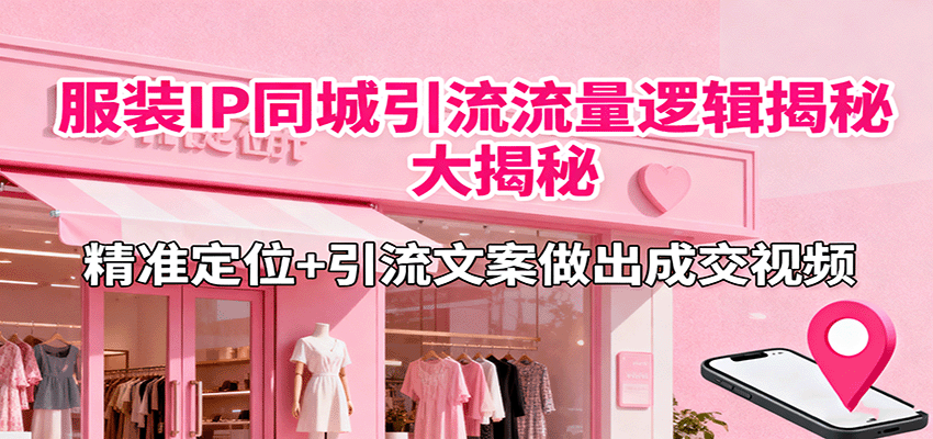 服装IP同城引流流量逻辑大揭秘，精准定位+引流文案做出成交视频-齐力副业