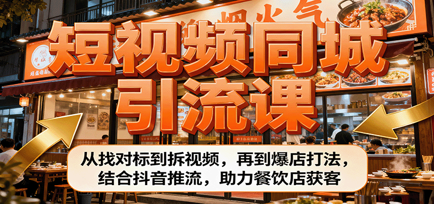 短视频同城引流课：从找对标到拆视频，再到爆店打法，结合抖音推流，助力餐饮店获客-齐力副业