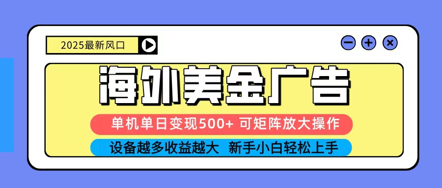 2025吃肉海外美金广告，单机单日变现500+，矩阵可无限放大，新手小白轻松上手-齐力副业