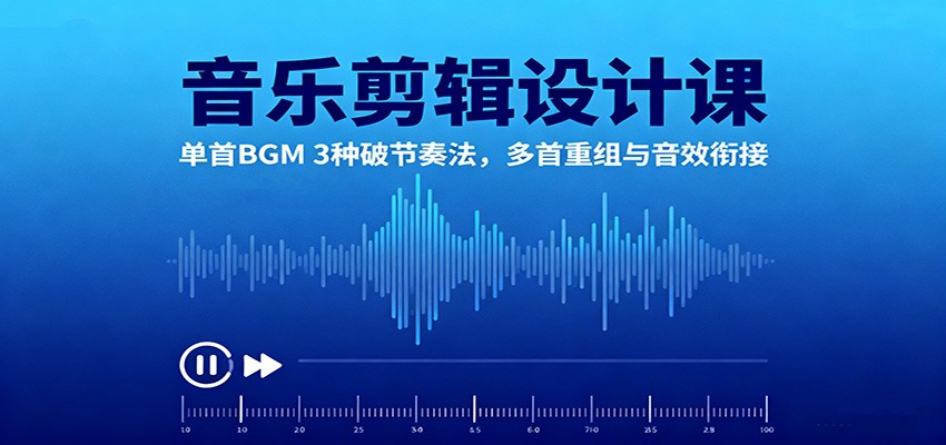 音乐剪辑设计课：单首BGM 3种破节奏法，多首重组与音效衔接-齐力副业