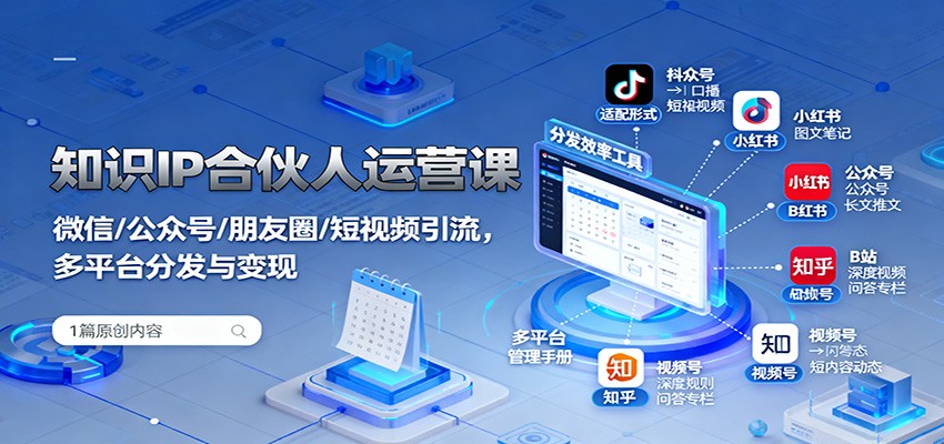 知识IP合伙人运营课：微信/公众号/朋友圈/短视频引流，多平台分发与变现-齐力副业