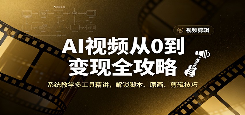 AI视频从0到变现全攻略，系统教学多工具精讲，解锁脚本、原画、剪辑技巧-齐力副业